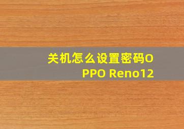 关机怎么设置密码OPPO Reno12